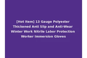 [Hot Item] 13 Gauge Polyester Thickened Anti Slip and Anti-Wear Winter Work Nitrile Labor Protection Worker Immersion Gloves