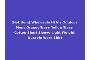 [Hot Item] Wholesale Hi Vis Outdoor Mens Orange/Navy Yellow/Navy Cotton Short Sleeve Light Weight Durable Work Shirt