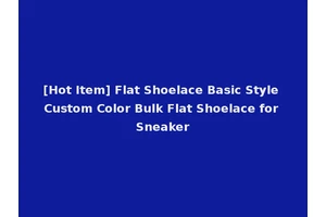 [Hot Item] Flat Shoelace Basic Style Custom Color Bulk Flat Shoelace for Sneaker