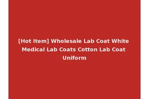 [Hot Item] Wholesale Lab Coat White Medical Lab Coats Cotton Lab Coat Uniform