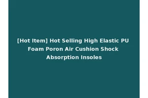 [Hot Item] Hot Selling High Elastic PU Foam Poron Air Cushion Shock Absorption Insoles
