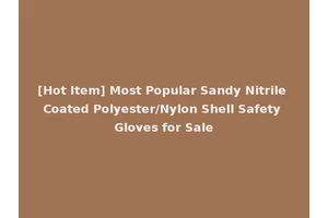 [Hot Item] Most Popular Sandy Nitrile Coated Polyester/Nylon Shell Safety Gloves for Sale