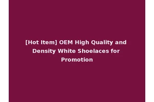 [Hot Item] OEM High Quality and Density White Shoelaces for Promotion