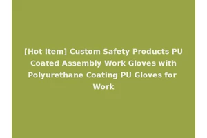 [Hot Item] Custom Safety Products PU Coated Assembly Work Gloves with Polyurethane Coating PU Gloves for Work