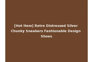 [Hot Item] Retro Distressed Silver Chunky Sneakers Fashionable Design Shoes