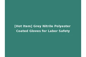 [Hot Item] Grey Nitrile Polyester Coated Gloves for Labor Safety