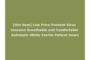 [Hot Item] Low Price Prevent Virus Invasion Breathable and Comfortable Antistatic White Sterile Patient Gown