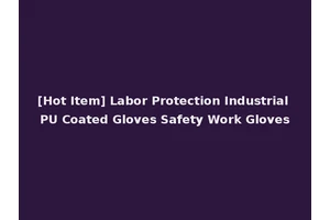 [Hot Item] Labor Protection Industrial PU Coated Gloves Safety Work Gloves