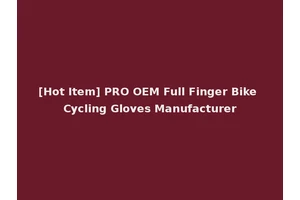 [Hot Item] PRO OEM Full Finger Bike Cycling Gloves Manufacturer