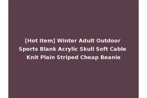 [Hot Item] Winter Adult Outdoor Sports Blank Acrylic Skull Soft Cable Knit Plain Striped Cheap Beanie
