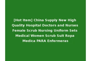 [Hot Item] China Supply New High Quality Hospital Doctors and Nurses Female Scrub Nursing Uniform Sets Medical Women Scrub Suit Ropa Medica PARA Enfermeras