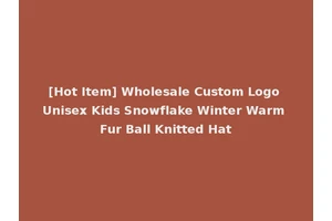 [Hot Item] Wholesale Custom Logo Unisex Kids Snowflake Winter Warm Fur Ball Knitted Hat