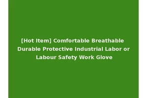 [Hot Item] Comfortable Breathable Durable Protective Industrial Labor or Labour Safety Work Glove