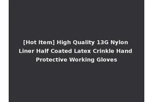 [Hot Item] High Quality 13G Nylon Liner Half Coated Latex Crinkle Hand Protective Working Gloves