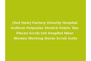 [Hot Item] Factory Directly Hospital Uniform Polyester Stretch Fabric Two Pieces Scrub Set Hospital Wear Women Working Nurse Scrub Suits