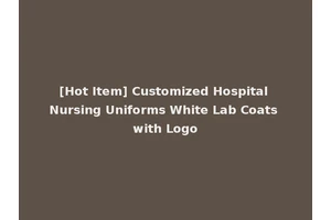 [Hot Item] Customized Hospital Nursing Uniforms White Lab Coats with Logo