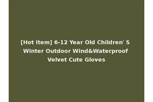[Hot Item] 6-12 Year Old Children′ S Winter Outdoor Wind&Waterproof Velvet Cute Gloves