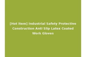 [Hot Item] Industrial Safety Protective Construction Anti Slip Latex Coated Work Gloves