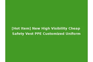 [Hot Item] New High Visibility Cheap Safety Vest PPE Customized Uniform