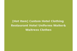 [Hot Item] Custom Hotel Clothing Restaurant Hotel Uniforms Waiter&Waitress Clothes