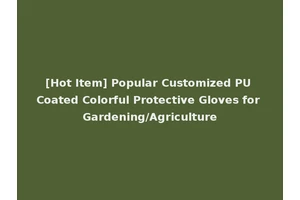 [Hot Item] Popular Customized PU Coated Colorful Protective Gloves for Gardening/Agriculture
