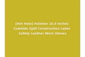 [Hot Item] Huishen 10.5 Inches Cowhide Split Construction Labor Safety Leather Work Gloves