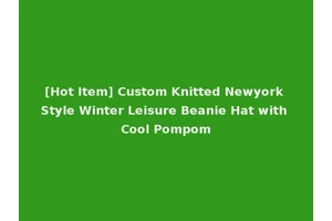 [Hot Item] Custom Knitted Newyork Style Winter Leisure Beanie Hat with Cool Pompom
