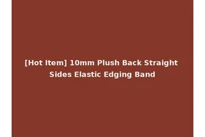 [Hot Item] 10mm Plush Back Straight Sides Elastic Edging Band