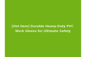 [Hot Item] Durable Heavy-Duty PVC Work Gloves for Ultimate Safety