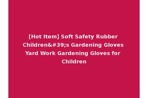 [Hot Item] Soft Safety Rubber Children's Gardening Gloves Yard Work Gardening Gloves for Children