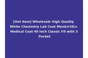 [Hot Item] Wholesale High Quality White Chemistry Lab Coat Men's Medical Coat 40 Inch Classic Fit with 3 Pocket