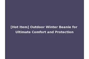 [Hot Item] Outdoor Winter Beanie for Ultimate Comfort and Protection
