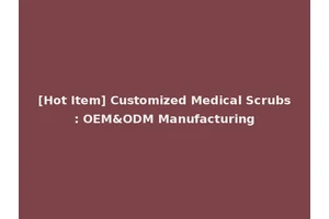 [Hot Item] Customized Medical Scrubs: OEM&ODM Manufacturing