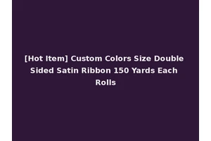 [Hot Item] Custom Colors Size Double Sided Satin Ribbon 150 Yards Each Rolls