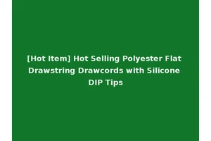 [Hot Item] Hot Selling Polyester Flat Drawstring Drawcords with Silicone DIP Tips
