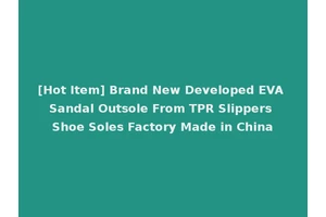 [Hot Item] Brand New Developed EVA Sandal Outsole From TPR Slippers Shoe Soles Factory Made in China