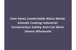 [Hot Item] Comfortable Black Nitrile Smooth Coating Industrial Construction Safety Anti-Cut Work Gloves Wholesale