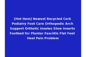 [Hot Item] Newest Recycled Cork Podiatry Foot Care Orthopedic Arch Support Orthotic Insoles Shoe Inserts Footbed for Plantar Fasciitis Flat Feet Heel Pain Problem