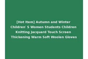 [Hot Item] Autumn and Winter Children′ S Women Students Children Knitting Jacquard Touch Screen Thickening Warm Soft Woolen Gloves