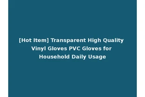[Hot Item] Transparent High Quality Vinyl Gloves PVC Gloves for Household Daily Usage