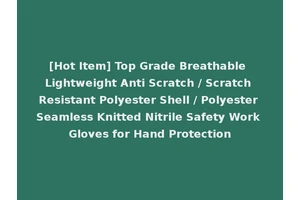 [Hot Item] Top Grade Breathable Lightweight Anti Scratch / Scratch Resistant Polyester Shell / Polyester Seamless Knitted Nitrile Safety Work Gloves for Hand Protection
