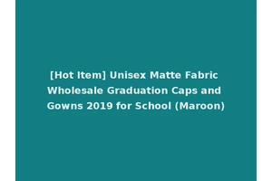 [Hot Item] Unisex Matte Fabric Wholesale Graduation Caps and Gowns 2019 for School (Maroon)