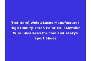 [Hot Item] Weiou Laces Manufacturer High Quality Three Point Twill Metallic Wire Shoelaces for Cool and Yeezys Sport Shoes