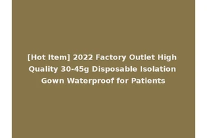 [Hot Item] 2022 Factory Outlet High Quality 30-45g Disposable Isolation Gown Waterproof for Patients