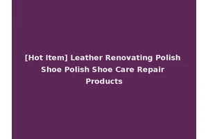 [Hot Item] Leather Renovating Polish Shoe Polish Shoe Care Repair Products