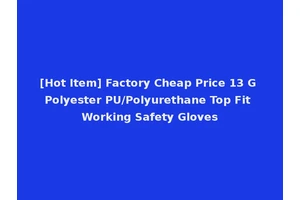 [Hot Item] Factory Cheap Price 13 G Polyester PU/Polyurethane Top Fit Working Safety Gloves