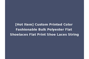 [Hot Item] Custom Printed Color Fashionable Bulk Polyester Flat Shoelaces Flat Print Shoe Laces String