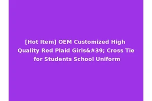 [Hot Item] OEM Customized High Quality Red Plaid Girls' Cross Tie for Students School Uniform