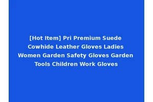 [Hot Item] Pri Premium Suede Cowhide Leather Gloves Ladies Women Garden Safety Gloves Garden Tools Children Work Gloves