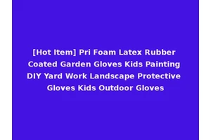 [Hot Item] Pri Foam Latex Rubber Coated Garden Gloves Kids Painting DIY Yard Work Landscape Protective Gloves Kids Outdoor Gloves